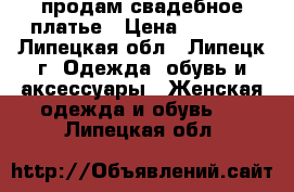 продам свадебное платье › Цена ­ 2 000 - Липецкая обл., Липецк г. Одежда, обувь и аксессуары » Женская одежда и обувь   . Липецкая обл.